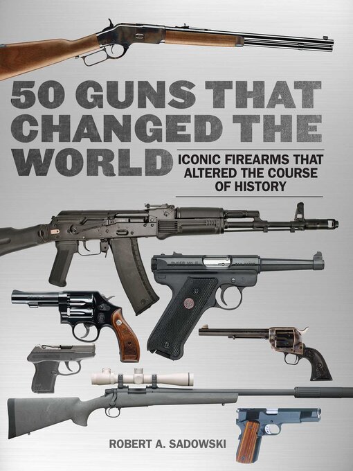 Title details for 50 Guns That Changed the World: Iconic Firearms That Altered the Course of History by Robert A. Sadowski - Wait list